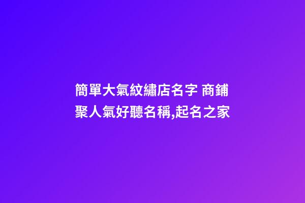 簡單大氣紋繡店名字 商鋪聚人氣好聽名稱,起名之家-第1張-店鋪起名-玄機派